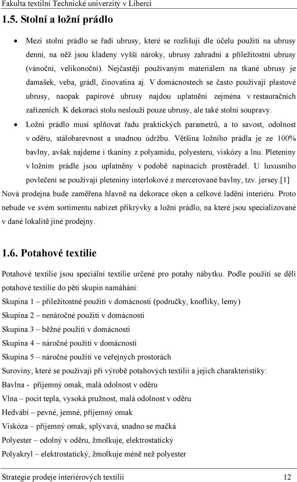 V domácnostech se často používají plastové ubrusy, naopak papírové ubrusy najdou uplatnění zejména v restauračních zařízeních. K dekoraci stolu neslouží pouze ubrusy, ale také stolní soupravy.