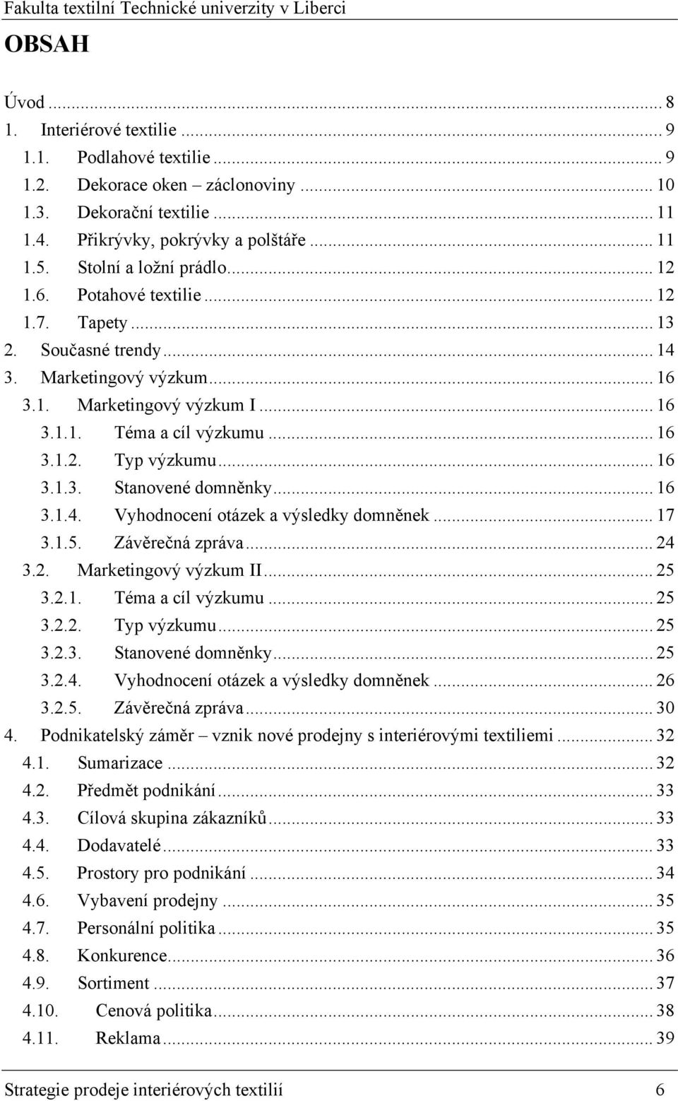 .. 16 3.1.3. Stanovené domněnky... 16 3.1.4. Vyhodnocení otázek a výsledky domněnek... 17 3.1.5. Závěrečná zpráva... 24 3.2. Marketingový výzkum II... 25 3.2.1. Téma a cíl výzkumu... 25 3.2.2. Typ výzkumu.