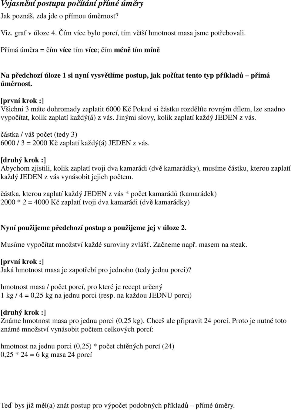 [první krok :] Všichni 3 máte dohromady zaplatit 6000 Kč Pokud si částku rozdělíte rovným dílem, lze snadno vypočítat, kolik zaplatí každý(á) z vás. Jinými slovy, kolik zaplatí každý JEDEN z vás.