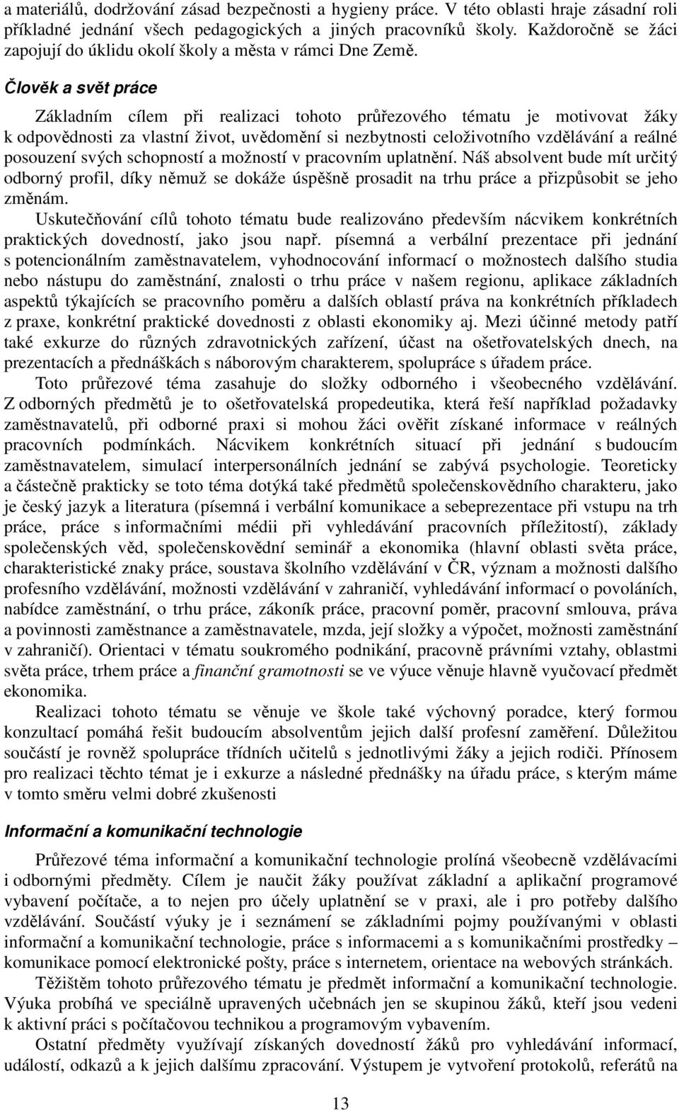 Člověk a svět práce Základním cílem při realizaci tohoto průřezového tématu je motivovat žáky k odpovědnosti za vlastní život, uvědomění si nezbytnosti celoživotního vzdělávání a reálné posouzení