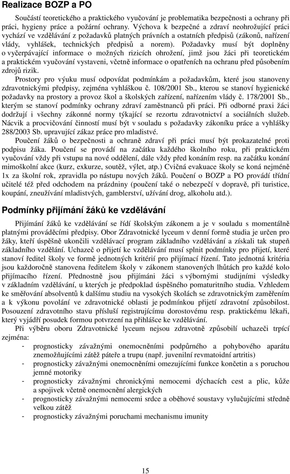 Požadavky musí být doplněny o vyčerpávající informace o možných rizicích ohrožení, jimž jsou žáci při teoretickém a praktickém vyučování vystaveni, včetně informace o opatřeních na ochranu před