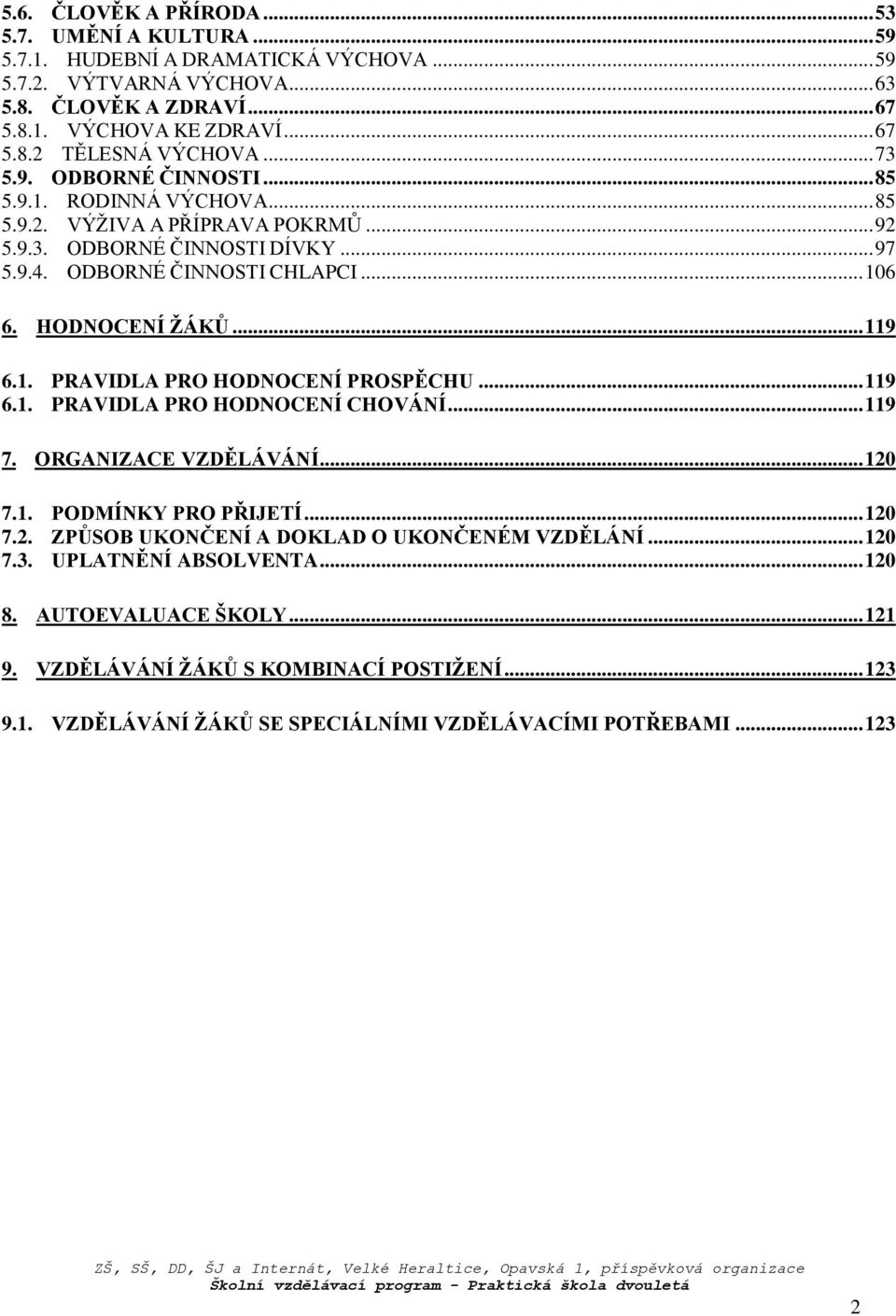 .. 119 6.1. PRAVIDLA PRO HODNOCENÍ PROSPĚCHU... 119 6.1. PRAVIDLA PRO HODNOCENÍ CHOVÁNÍ... 119 7. ORGANIZACE VZDĚLÁVÁNÍ... 120 7.1. PODMÍNKY PRO PŘIJETÍ... 120 7.2. ZPŮSOB UKONČENÍ A DOKLAD O UKONČENÉM VZDĚLÁNÍ.