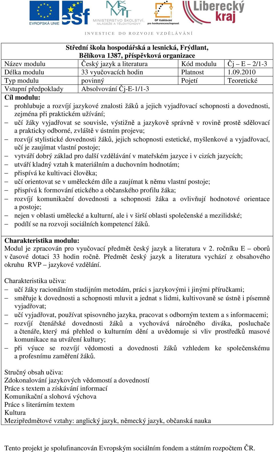 praktickém užívání; učí žáky vyjadřovat se souvisle, výstižně a jazykově správně v rovině prostě sdělovací a prakticky odborné, zvláště v ústním projevu; rozvíjí stylistické dovednosti žáků, jejich