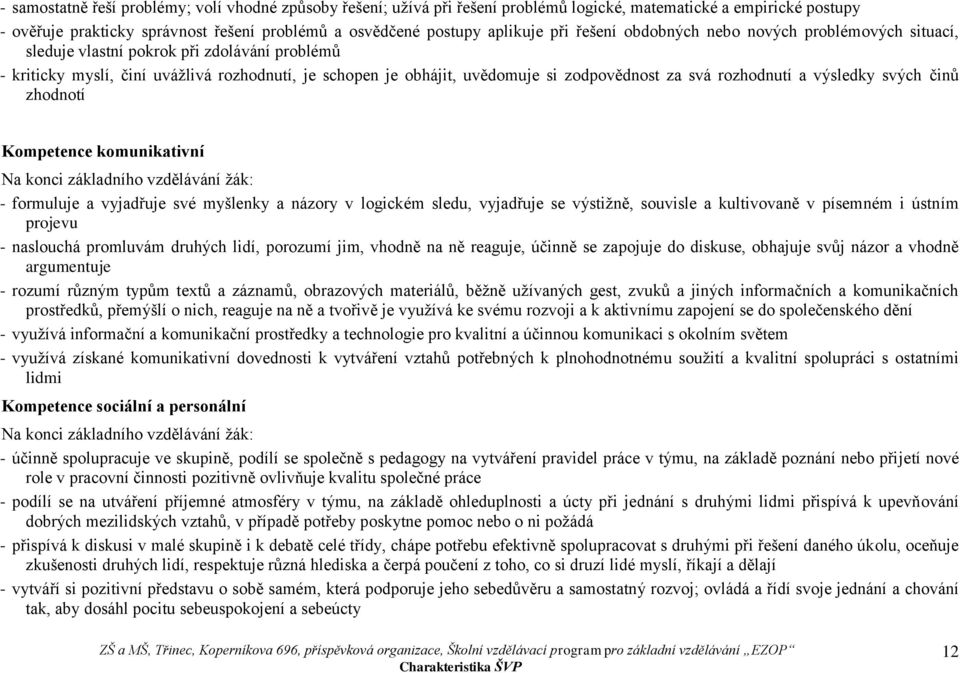 svá rozhodnutí a výsledky svých činů zhodnotí Kompetence komunikativní Na konci základního vzdělávání žák: - formuluje a vyjadřuje své myšlenky a názory v logickém sledu, vyjadřuje se výstižně,