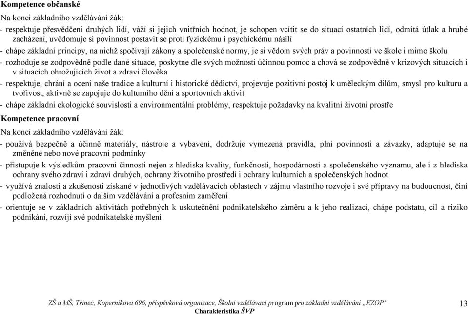 škole i mimo školu - rozhoduje se zodpovědně podle dané situace, poskytne dle svých možností účinnou pomoc a chová se zodpovědně v krizových situacích i v situacích ohrožujících život a zdraví