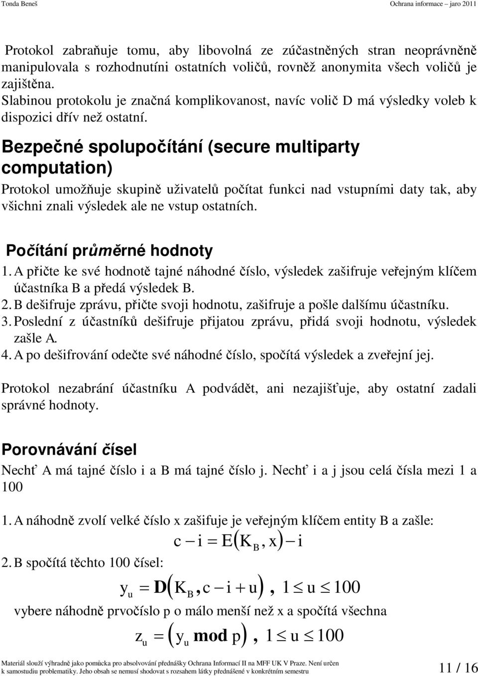 Bezpené spolupoítání (secure multiparty computation) Protokol umožuje skupin uživatel poítat funkci nad vstupními daty tak aby všichni znali výsledek ale ne vstup ostatních. Poítání prrné hodnoty 1.