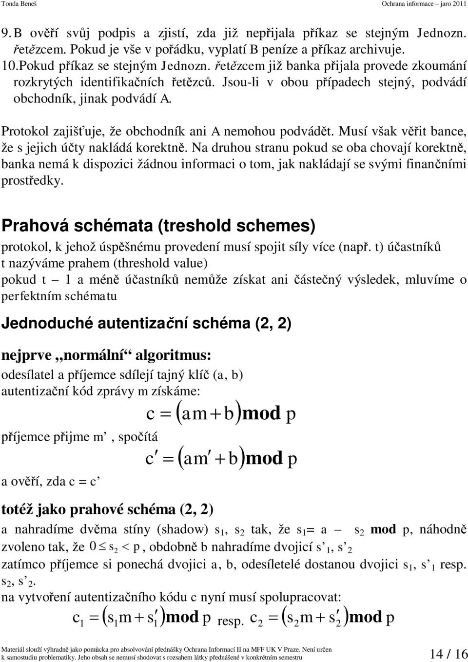 Musí však vit bance že s jejich úty nakládá korektn. Na druhou stranu pokud se oba chovají korektn banka nemá k dispozici žádnou informaci o tom jak nakládají se svými finanními prostedky.