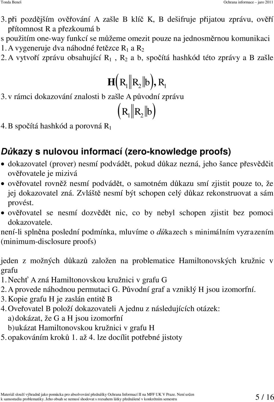 B spoítá hashkód a porovná R 1 R R b 1 2 kazy s nulovou informací (zero-knowledge proofs) dokazovatel (prover) nesmí podvádt pokud dkaz nezná jeho šance pesvit ovovatele je mizivá ovovatel rovnž