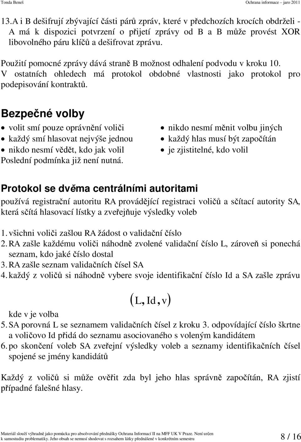 Bezpené volby volit smí pouze oprávnní volii každý smí hlasovat nejvýše jednou nikdo nesmí vt kdo jak volil Poslední podmínka již není nutná.