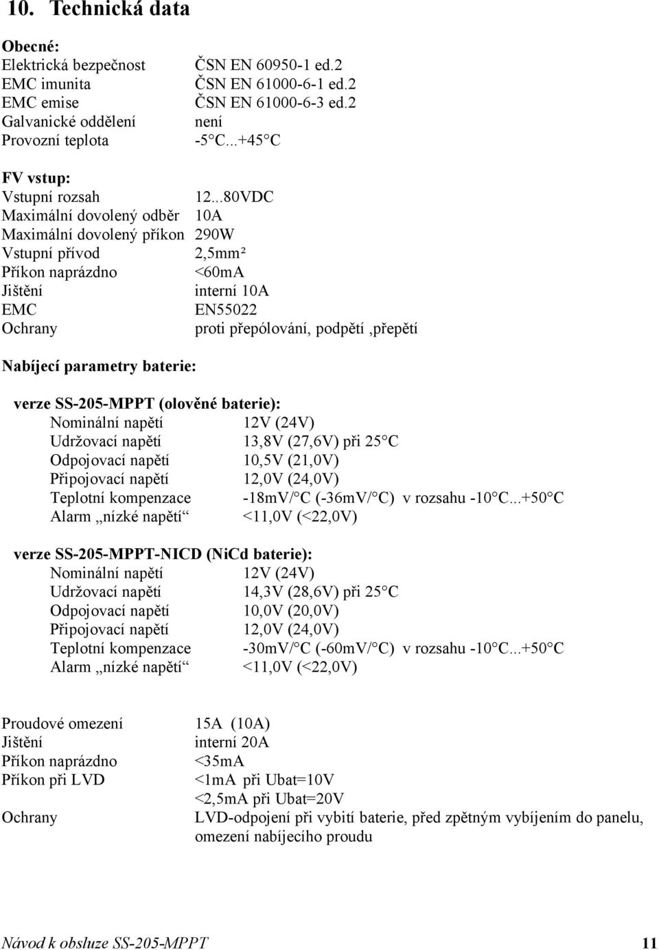 ..80VDC Maximální dovolený odběr 10A Maximální dovolený příkon 290W Vstupní přívod 2,5mm² Příkon naprázdno <60mA Jištění interní 10A EMC EN55022 Ochrany proti přepólování, podpětí,přepětí Nabíjecí