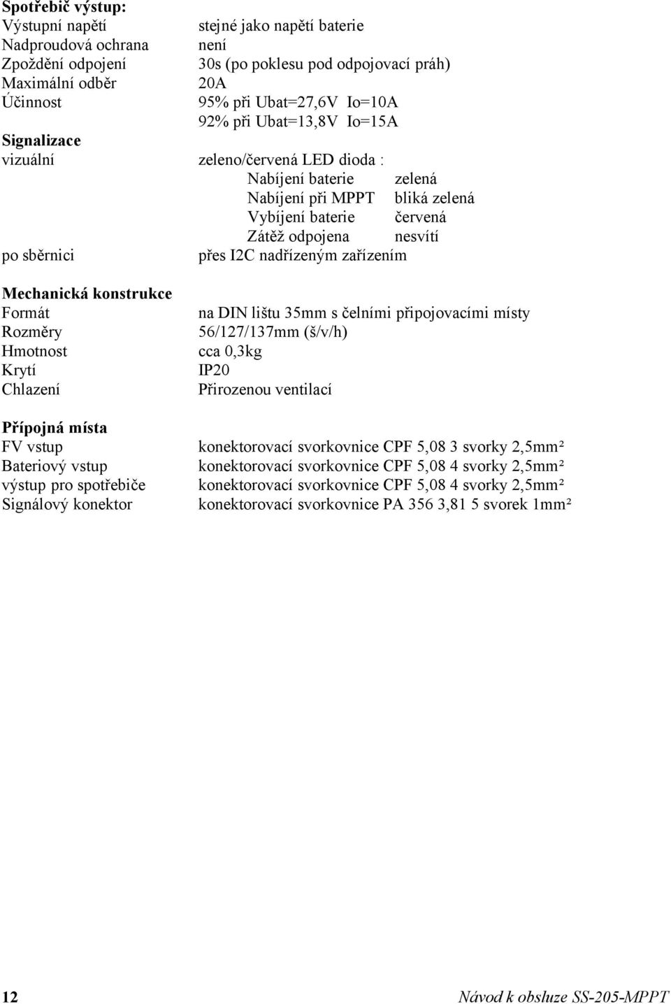 nadřízeným zařízením Mechanická konstrukce Formát Rozměry Hmotnost Krytí Chlazení Přípojná místa FV vstup Bateriový vstup výstup pro spotřebiče Signálový konektor na DIN lištu 35mm s čelními