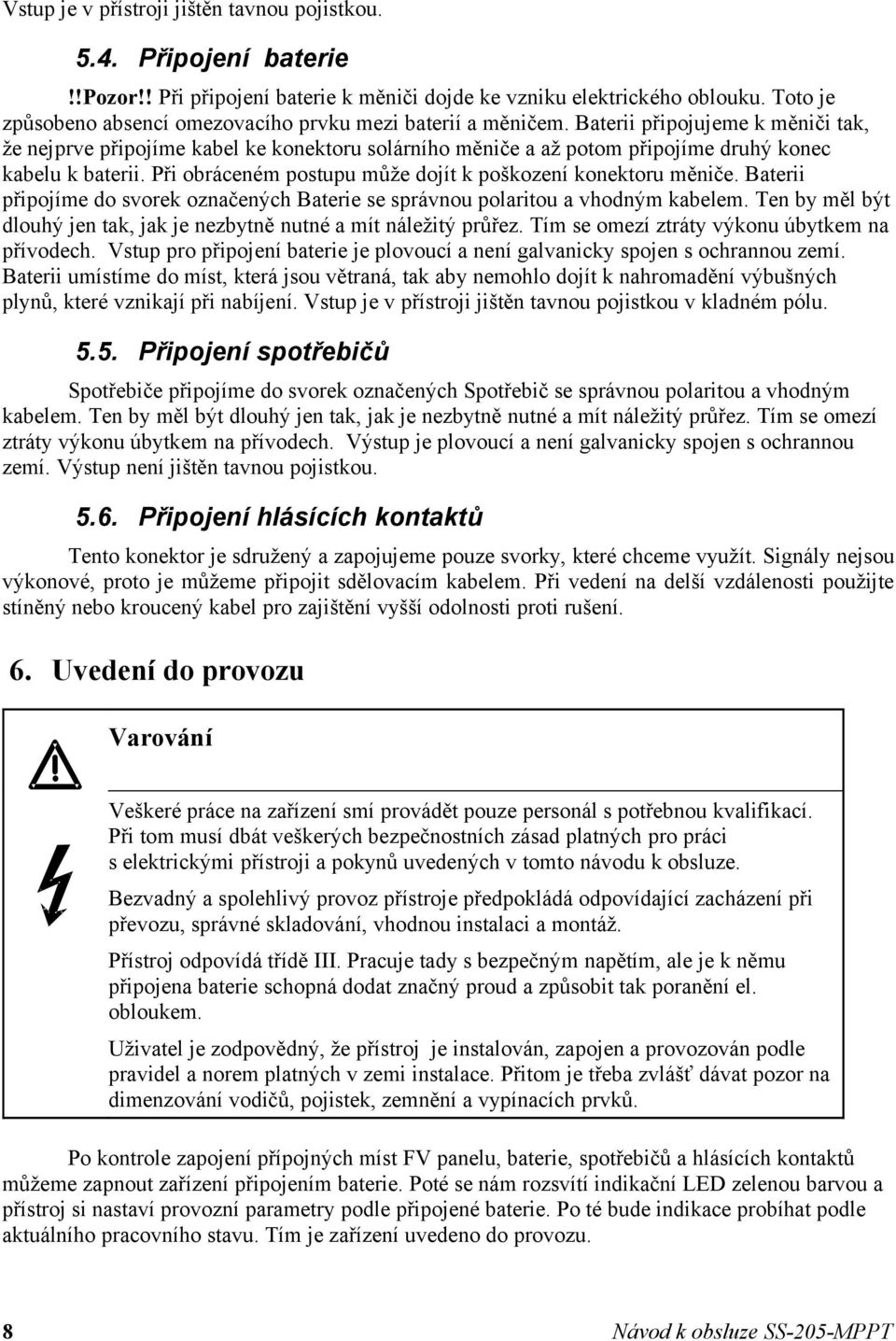 Baterii připojujeme k měniči tak, že nejprve připojíme kabel ke konektoru solárního měniče a až potom připojíme druhý konec kabelu k baterii.