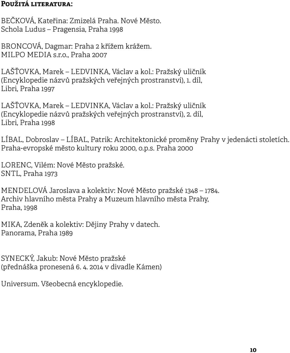 : Pražský uličník (Encyklopedie názvů pražských veřejných prostranství), 2. díl, Libri, Praha 1998 LÍBAL, Dobroslav LÍBAL, Patrik: Architektonické proměny Prahy v jedenácti stoletích.