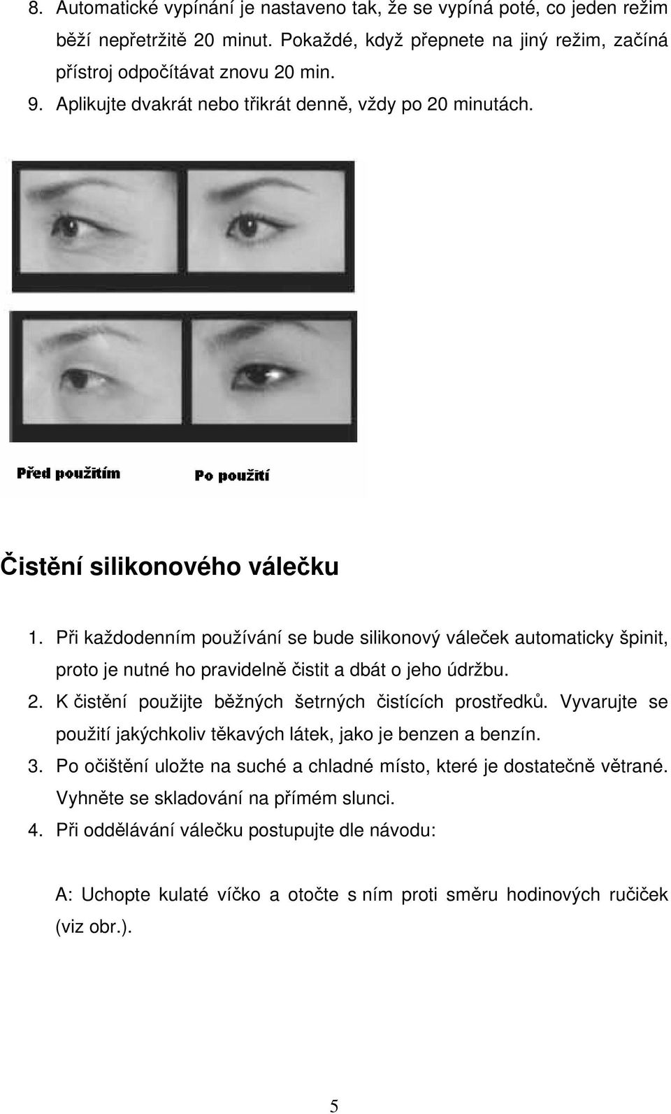 Při každodenním používání se bude silikonový váleček automaticky špinit, proto je nutné ho pravidelně čistit a dbát o jeho údržbu. 2. K čistění použijte běžných šetrných čistících prostředků.