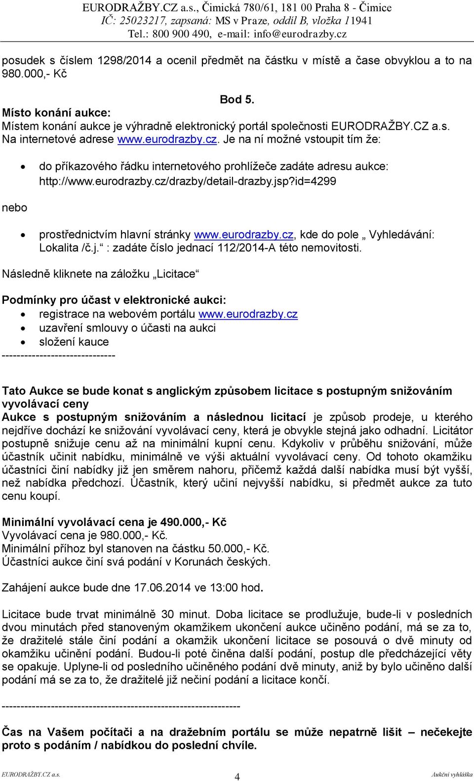 Je na ní možné vstoupit tím že: do příkazového řádku internetového prohlížeče zadáte adresu aukce: http://www.eurodrazby.cz/drazby/detail-drazby.jsp?id=4299 nebo prostřednictvím hlavní stránky www.