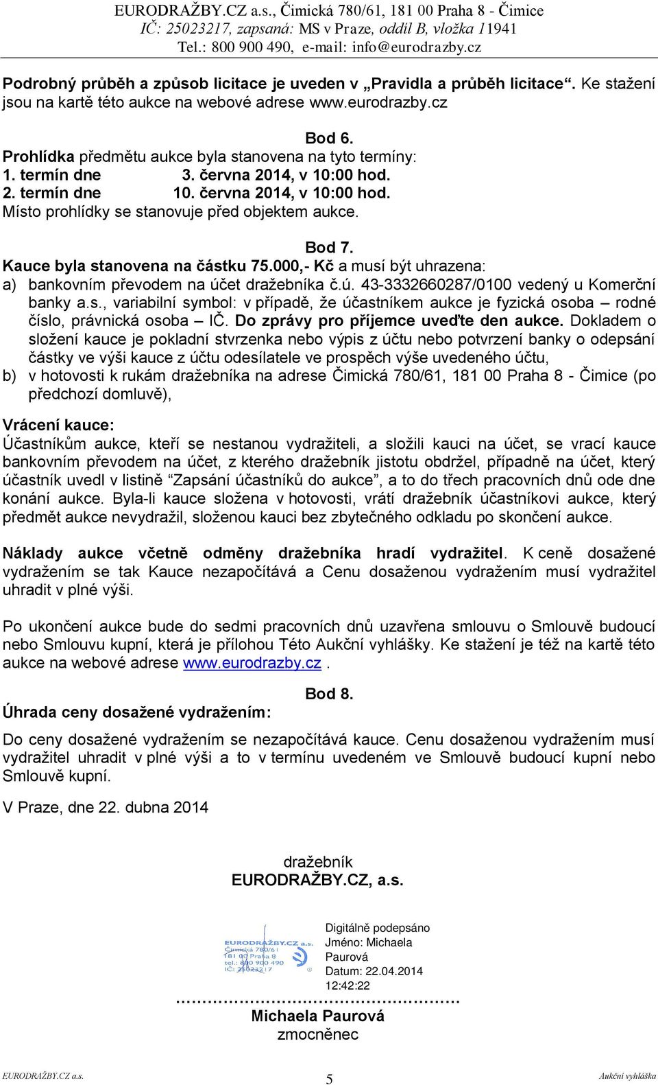 Kauce byla stanovena na částku 75.000,- Kč a musí být uhrazena: a) bankovním převodem na účet dražebníka č.ú. 43-3332660287/0100 vedený u Komerční banky a.s., variabilní symbol: v případě, že účastníkem aukce je fyzická osoba rodné číslo, právnická osoba IČ.