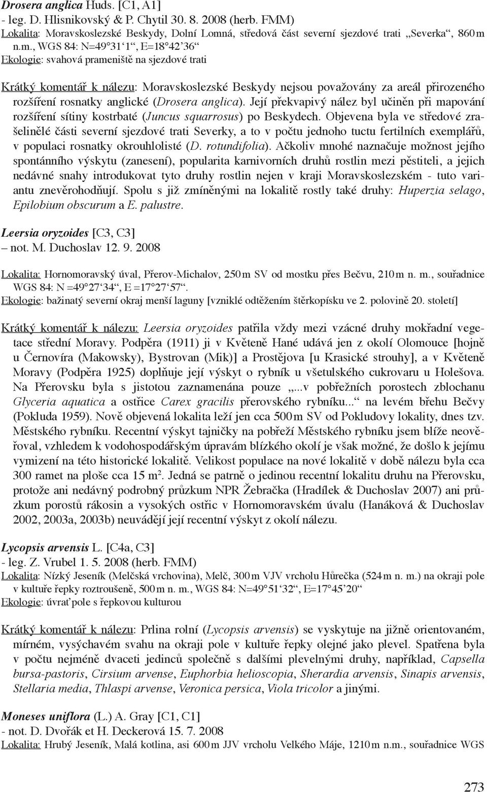 n.m., WGS 84: N=49 31 1, E=18 42 36 Ekologie: svahová prameniště na sjezdové trati Krátký komentář k nálezu: Moravskoslezské Beskydy nejsou považovány za areál přirozeného rozšíření rosnatky anglické