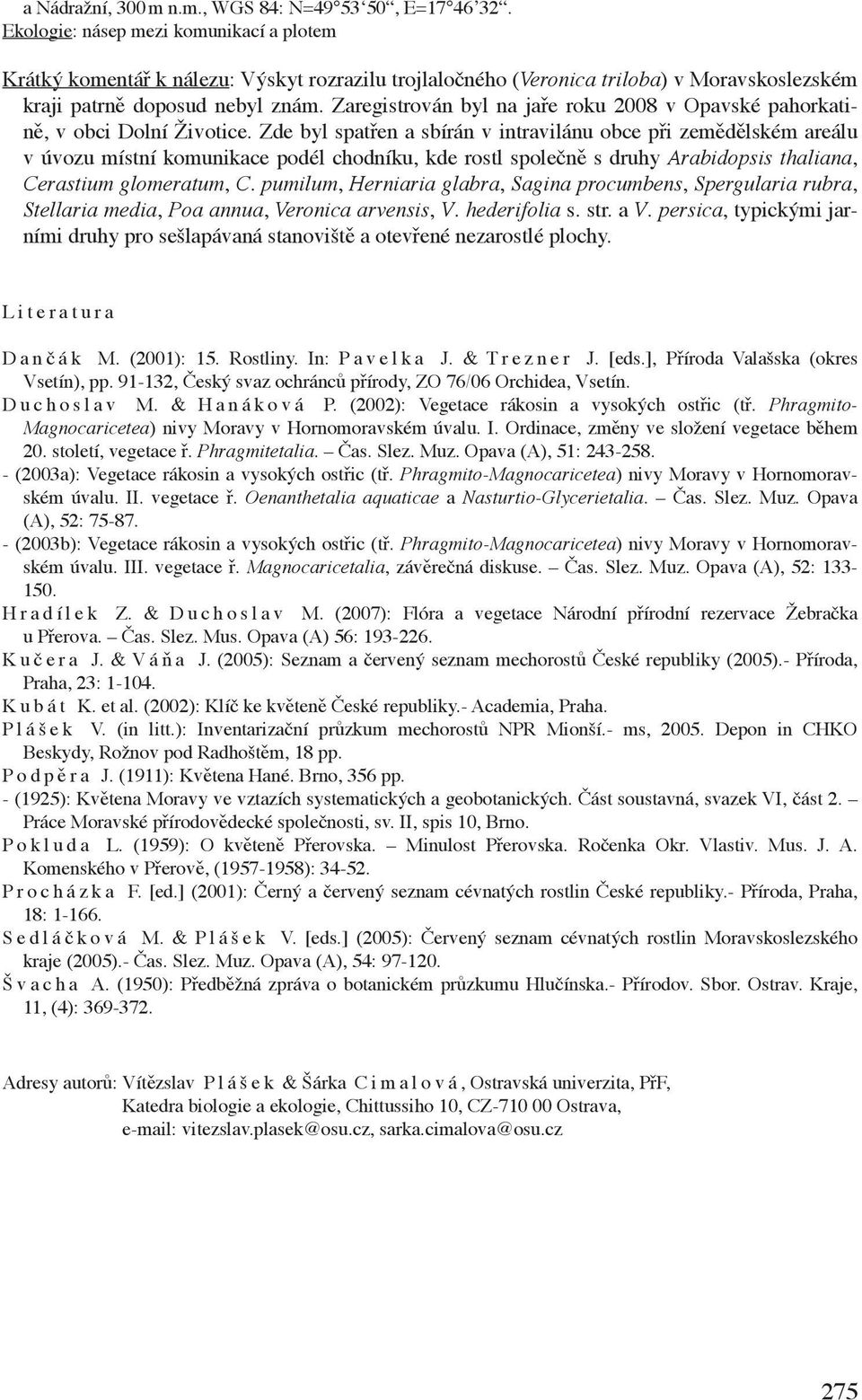 Zaregistrován byl na jaře roku 2008 v Opavské pahorkatině, v obci Dolní Životice.