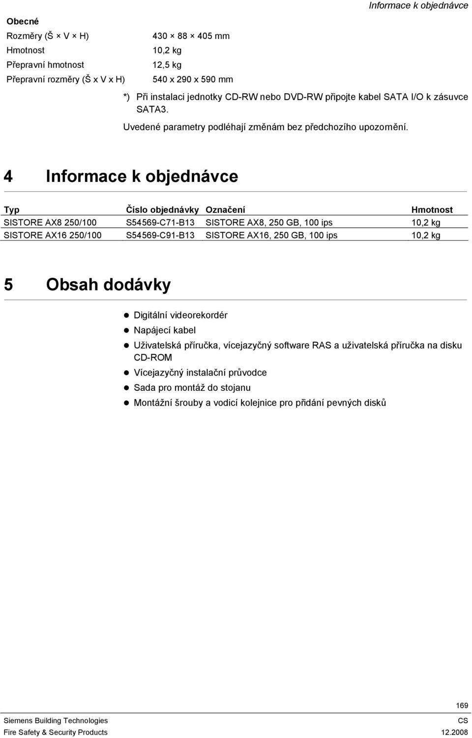 4 Informace k objednávce Typ Číslo objednávky Označení Hmotnost SISTORE AX8 250/100 S54569-C71-B13 SISTORE AX8, 250 GB, 100 ips 10,2 kg SISTORE AX16 250/100 S54569-C91-B13 SISTORE AX16, 250 GB,