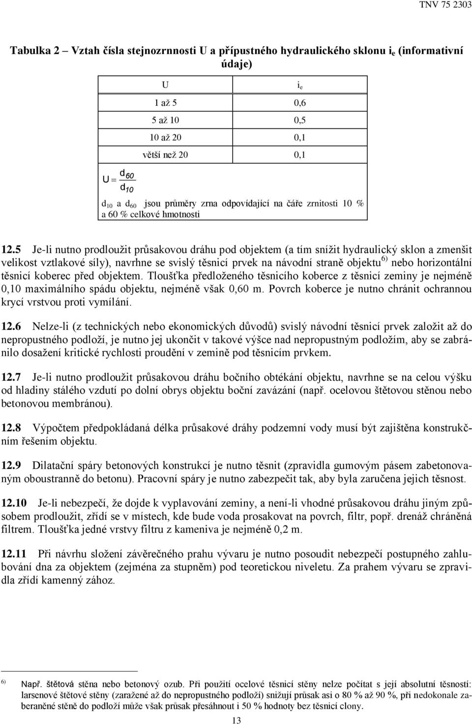 5 Je-li nutno prodloužit průsakovou dráhu pod objektem (a tím snížit hydraulický sklon a zmenšit velikost vztlakové síly), navrhne se svislý těsnicí prvek na návodní straně objektu 6) nebo