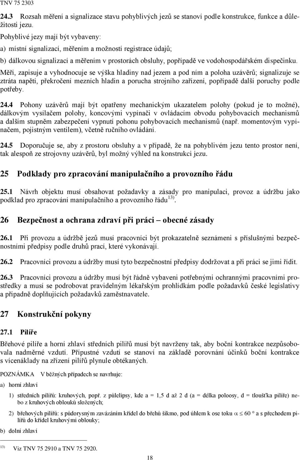 Měří, zapisuje a vyhodnocuje se výška hladiny nad jezem a pod ním a poloha uzávěrů; signalizuje se ztráta napětí, překročení mezních hladin a porucha strojního zařízení, popřípadě další poruchy podle