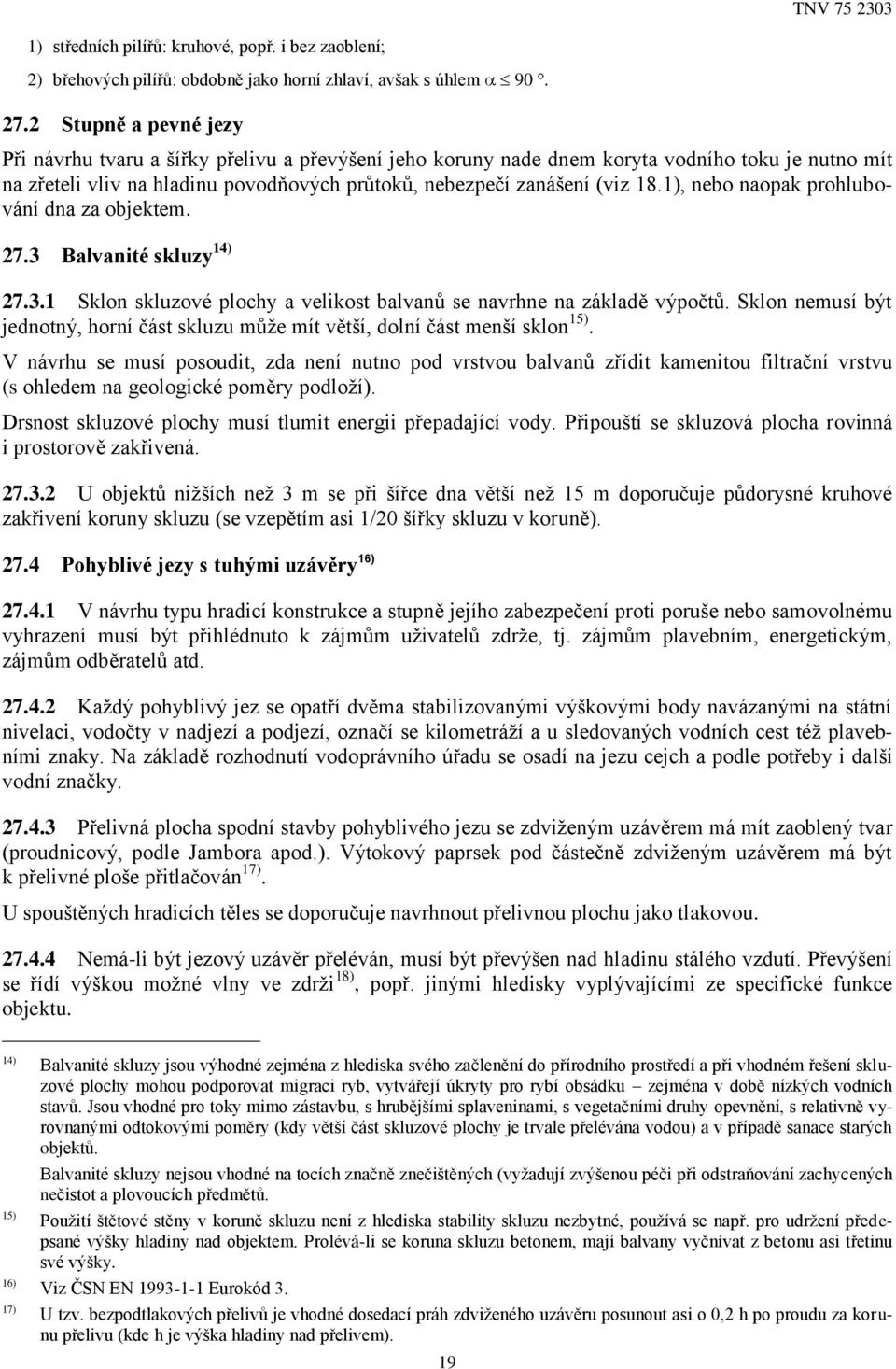 1), nebo naopak prohlubování dna za objektem. 27.3 Balvanité skluzy 14) 27.3.1 Sklon skluzové plochy a velikost balvanů se navrhne na základě výpočtů.