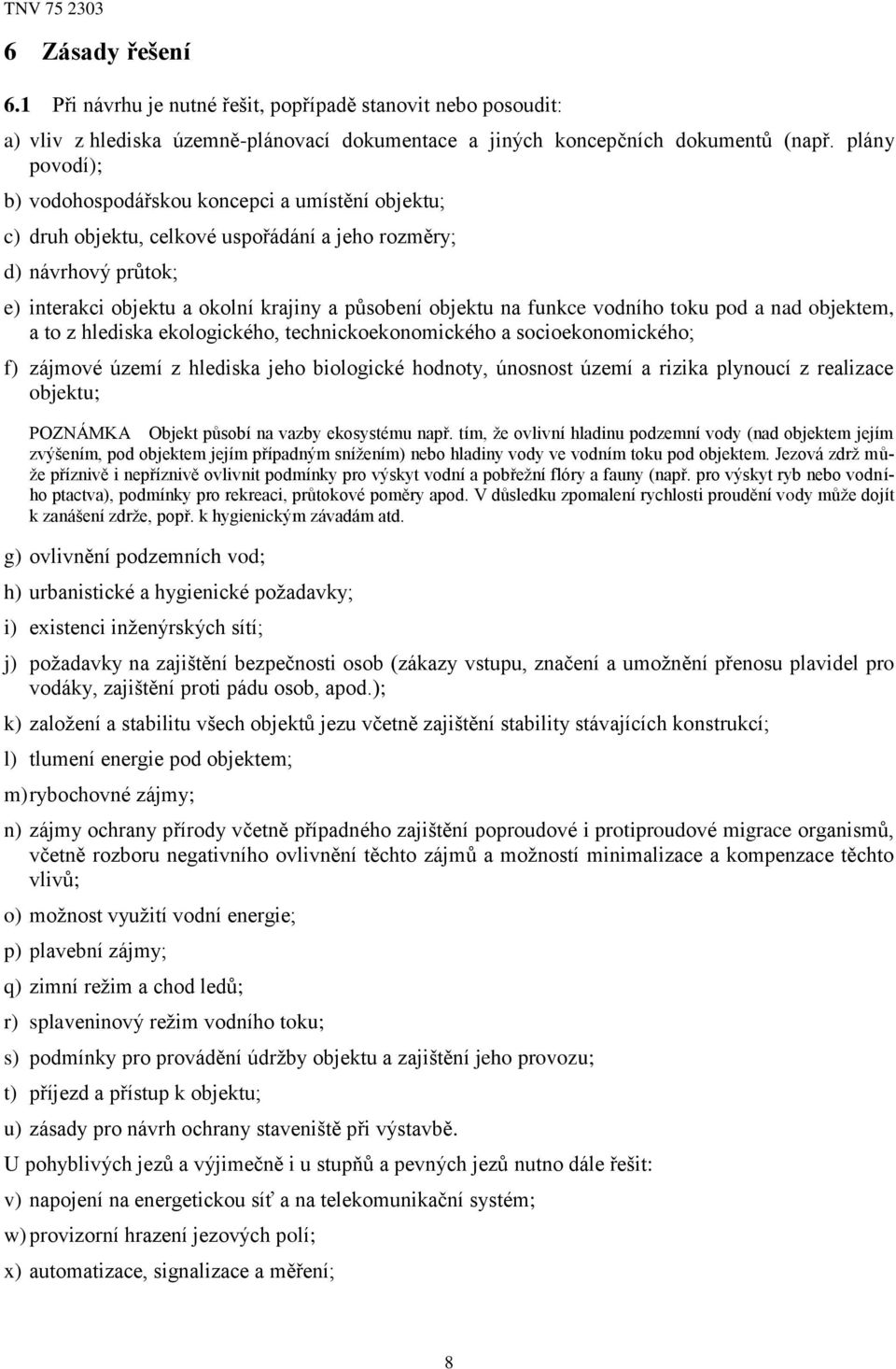 funkce vodního toku pod a nad objektem, a to z hlediska ekologického, technickoekonomického a socioekonomického; f) zájmové území z hlediska jeho biologické hodnoty, únosnost území a rizika plynoucí