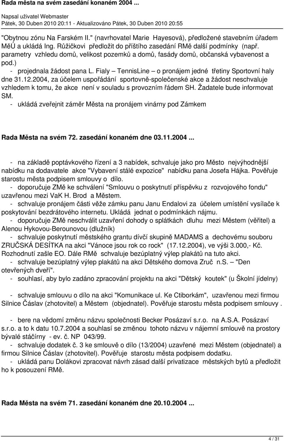 2004, za účelem uspořádání sportovně-společenské akce a žádost neschvaluje vzhledem k tomu, že akce není v souladu s provozním řádem SH. Žadatele bude informovat SM.