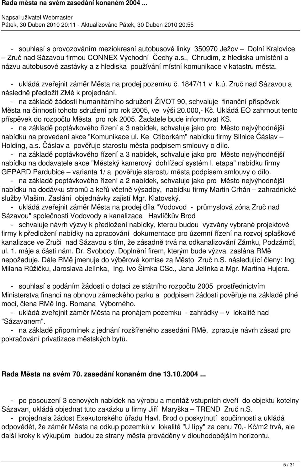 - na základě žádosti humanitárního sdružení ŽIVOT 90, schvaluje finanční příspěvek Města na činnosti tohoto sdružení pro rok 2005, ve výši 20.000,- Kč.