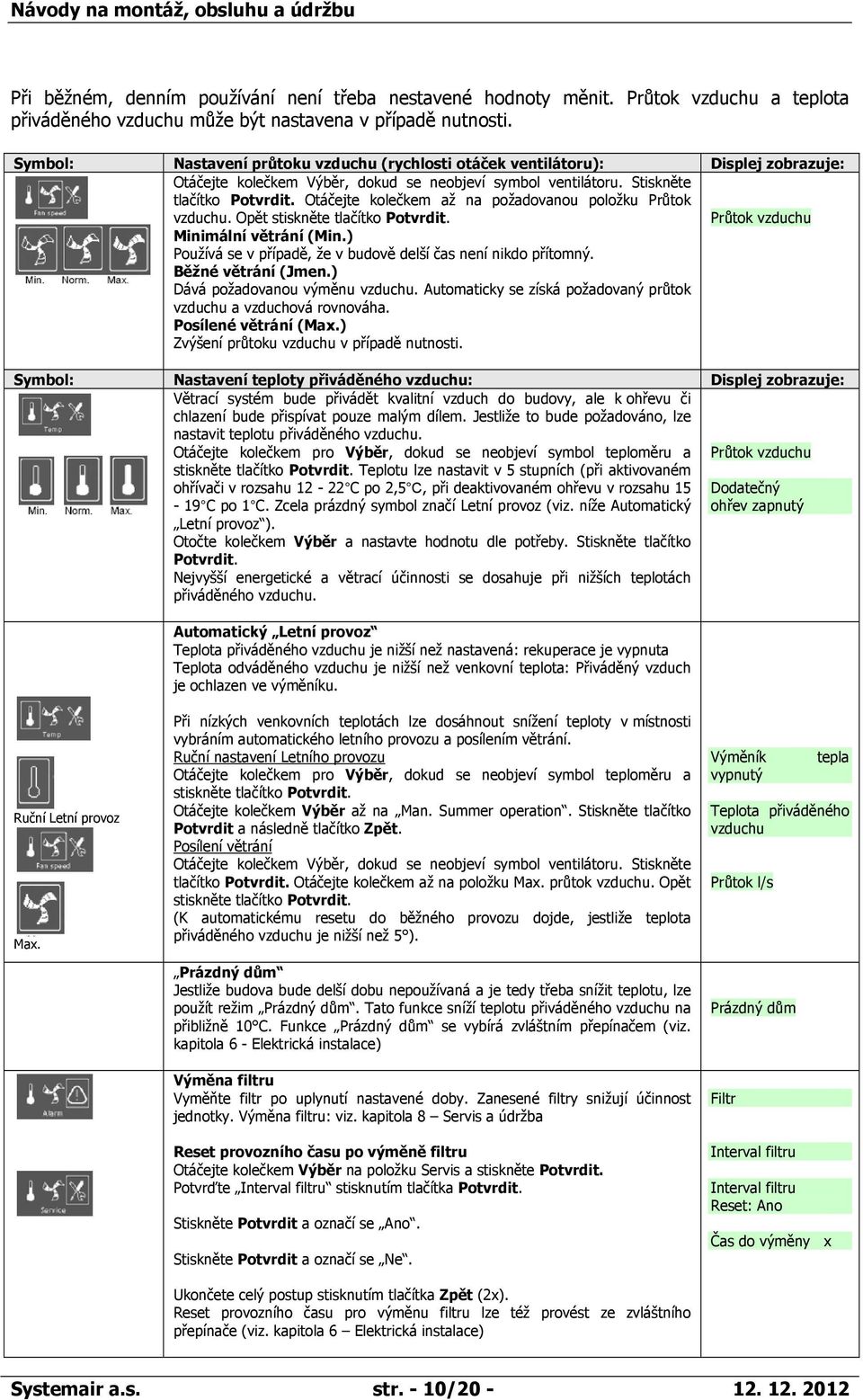 Otáčejte kolečkem až na požadovanou položku Průtok vzduchu. Opět stiskněte tlačítko Potvrdit. Minimální větrání (Min.) Používá se v případě, že v budově delší čas není nikdo přítomný.