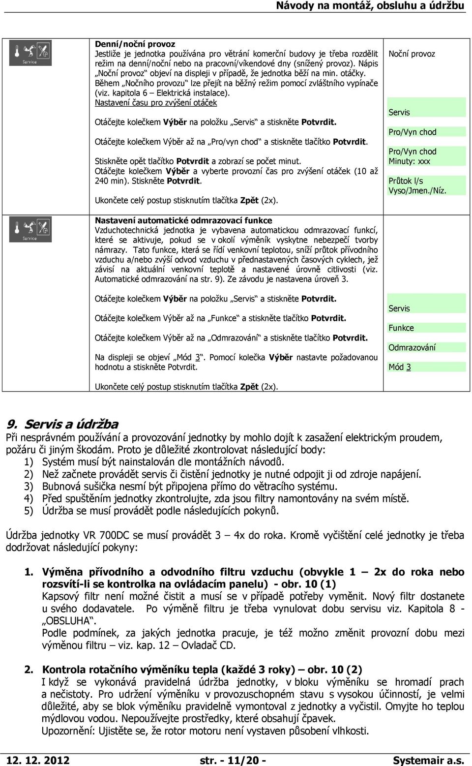 Nastavení času pro zvýšení otáček Otáčejte kolečkem Výběr na položku Servis a stiskněte Potvrdit. Otáčejte kolečkem Výběr až na Pro/vyn chod a stiskněte tlačítko Potvrdit.