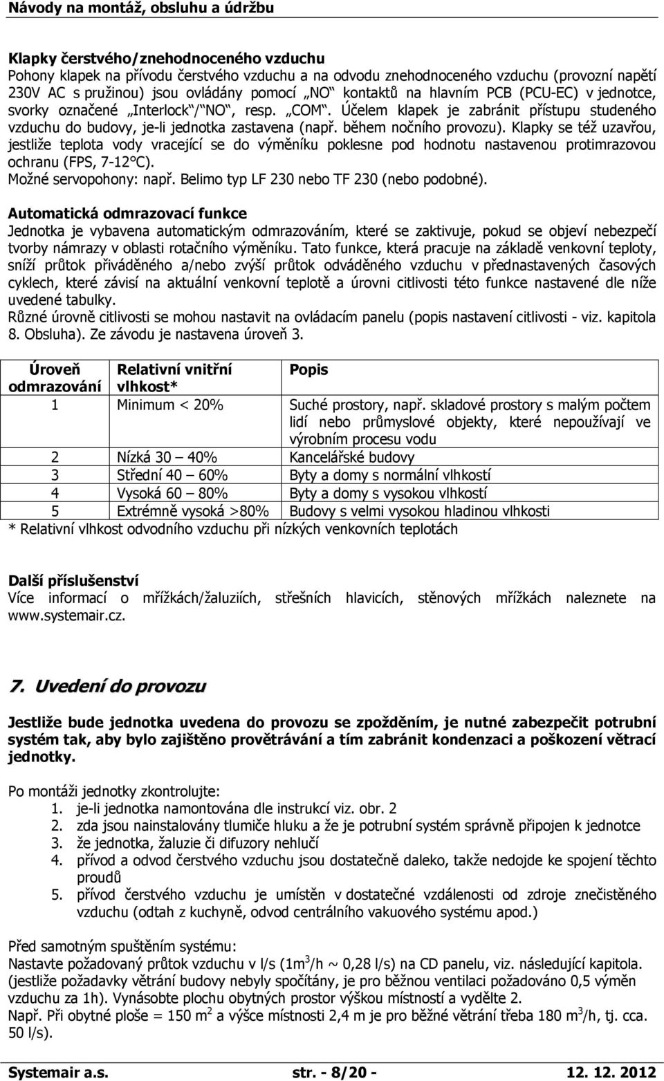 Klapky se též uzavřou, jestliže teplota vody vracející se do výměníku poklesne pod hodnotu nastavenou protimrazovou ochranu (FPS, 7-12 C). Možné servopohony: např.