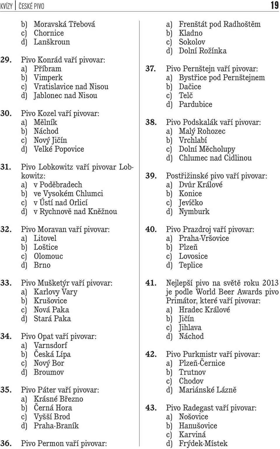 Pivo Lobkowitz vaří pivovar Lobkowitz: a) v Poděbradech b) ve Vysokém Chlumci c) v Ústí nad Orlicí d) v Rychnově nad Kněžnou 32. Pivo Moravan vaří pivovar: a) Litovel b) Loštice c) Olomouc d) Brno 33.