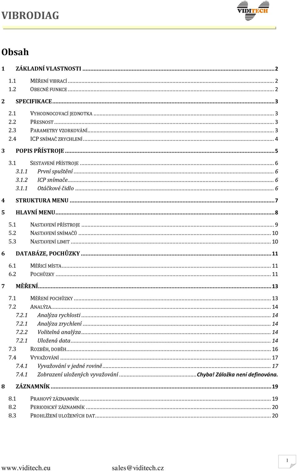 .. 9 5.2 NASTAVENÍ SNÍMAČŮ... 10 5.3 NASTAVENÍ LIMIT... 10 6 DATABÁZE, POCHŮZKY... 11 6.1 MĚŘICÍ MÍSTA... 11 6.2 POCHŮZKY... 11 7 MĚŘENÍ... 13 7.1 MĚŘENÍ POCHŮZKY... 13 7.2 ANALÝZA... 14 7.2.1 Analýza rychlosti.