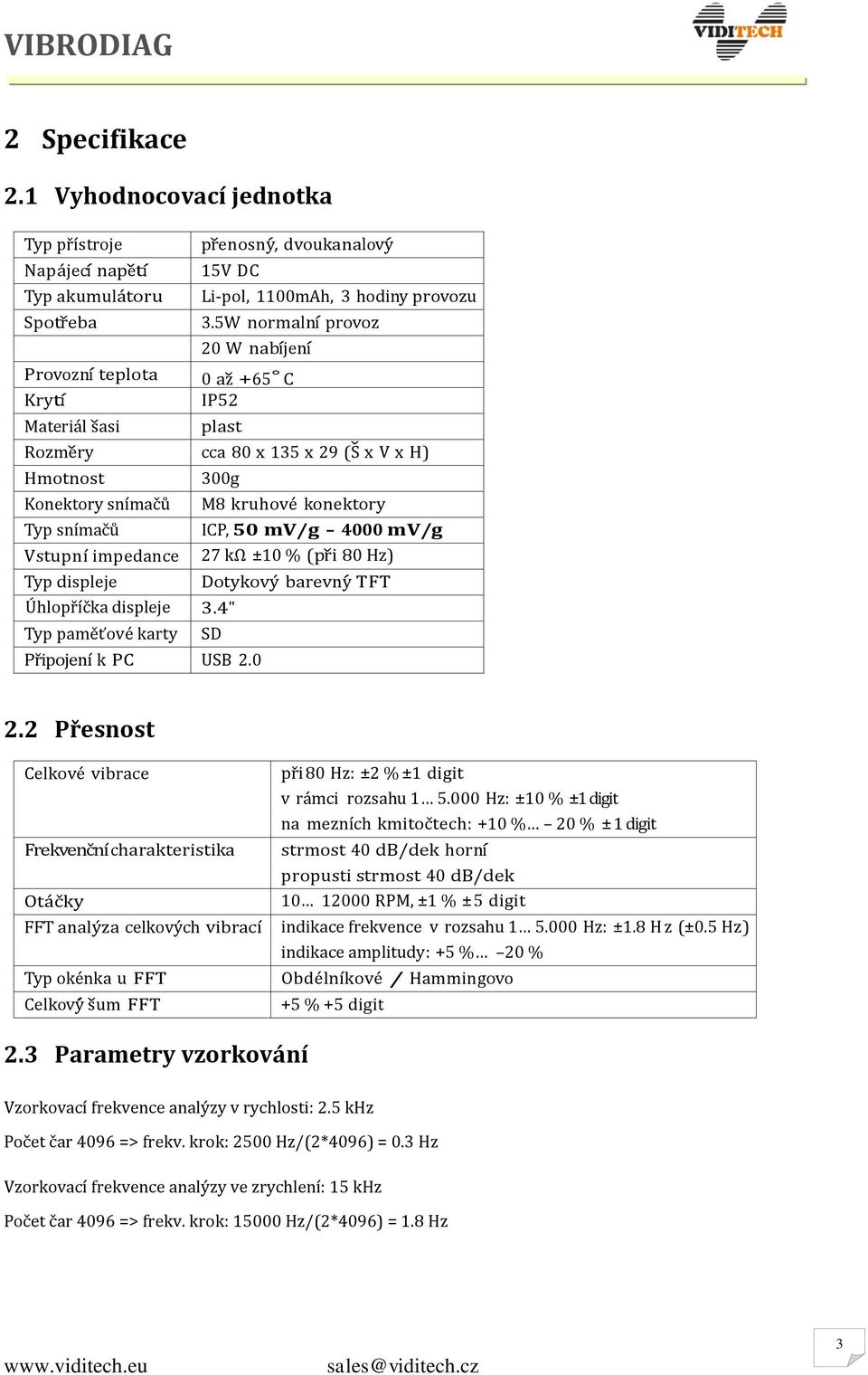 50 mv/g 4000 mv/g Vstupní impedance 27 kω ±10 % (při 80 Hz) Typ displeje Dotykový barevný TFT Úhlopříčka displeje 3.4" Typ paměťové karty SD Připojení k PC USB 2.0 2.