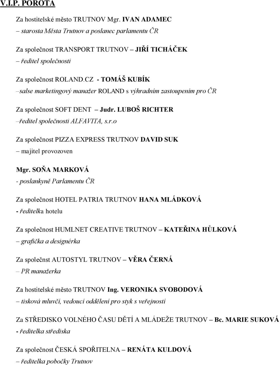 SOŇA MARKOVÁ - poslankyně Parlamentu ČR Za společnost HOTEL PATRIA TRUTNOV HANA MLÁDKOVÁ - ředitelka hotelu Za společnost HUMLNET CREATIVE TRUTNOV KATEŘINA HŮLKOVÁ grafička a designérka Za společnst