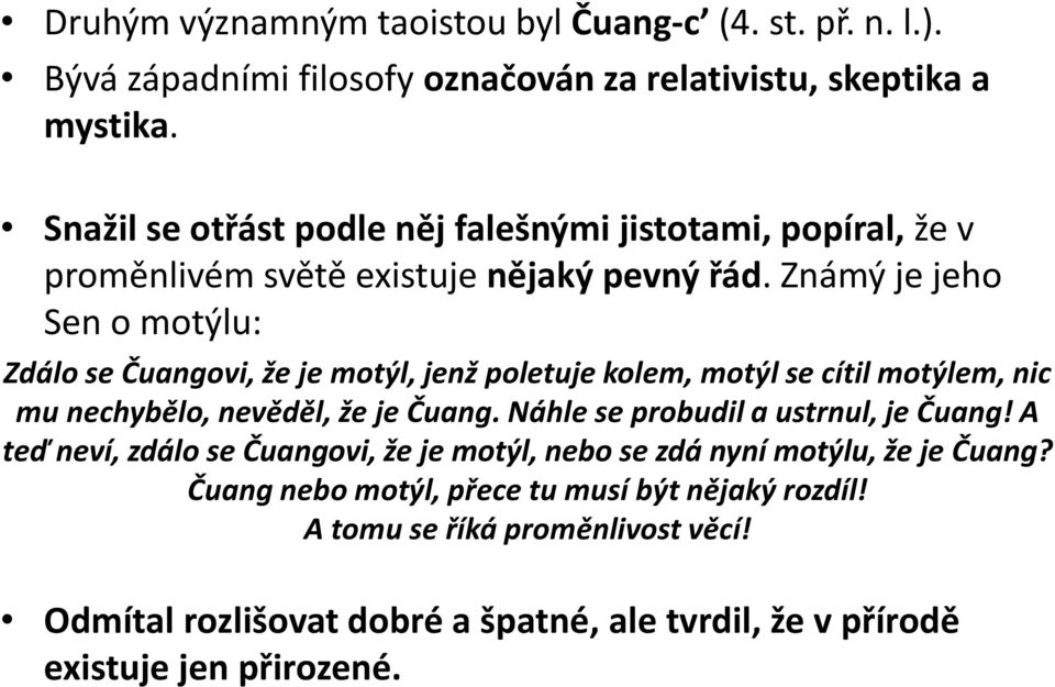 Známý je jeho Sen o motýlu: Zdálo se Čuangovi, že je motýl, jenž poletuje kolem, motýl se cítil motýlem, nic mu nechybělo, nevěděl, že je Čuang.