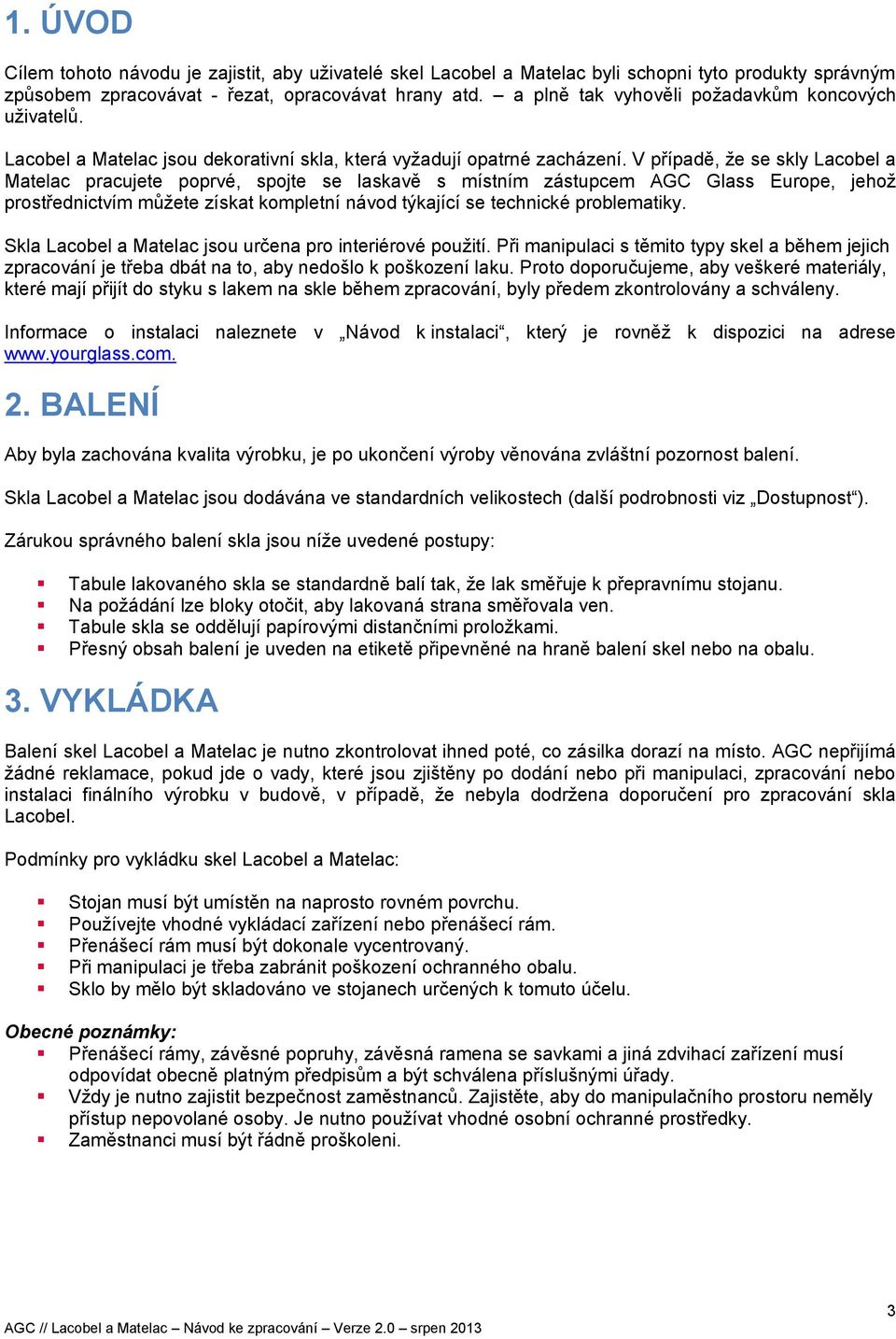 V případě, že se skly Lacobel a Matelac pracujete poprvé, spojte se laskavě s místním zástupcem AGC Glass Europe, jehož prostřednictvím můžete získat kompletní návod týkající se technické