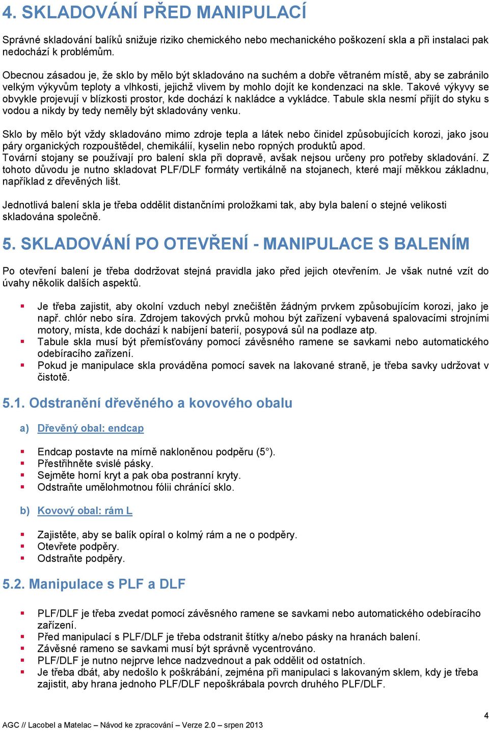 Takové výkyvy se obvykle projevují v blízkosti prostor, kde dochází k nakládce a vykládce. Tabule skla nesmí přijít do styku s vodou a nikdy by tedy neměly být skladovány venku.