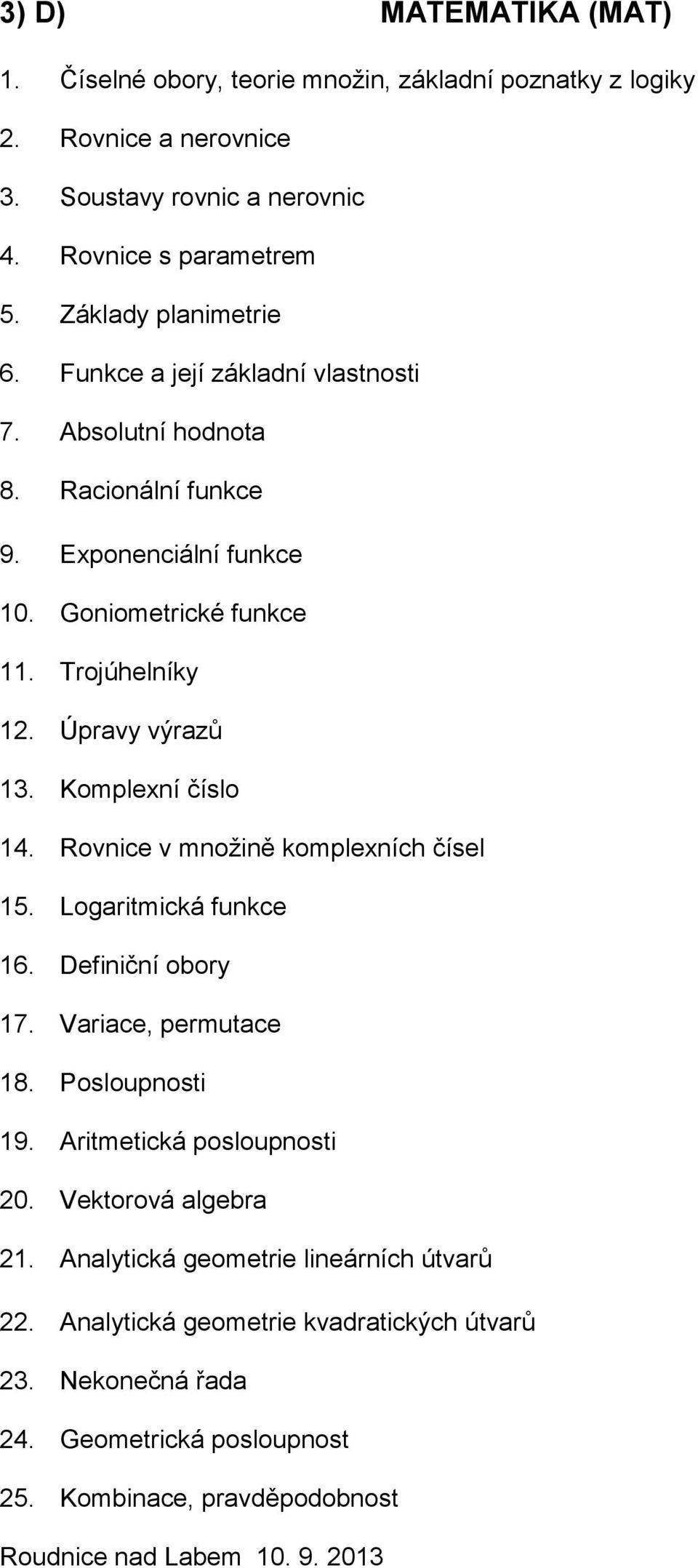 Úpravy výrazů 13. Komplexní číslo 14. Rovnice v množině komplexních čísel 15. Logaritmická funkce 16. Definiční obory 17. Variace, permutace 18. Posloupnosti 19.