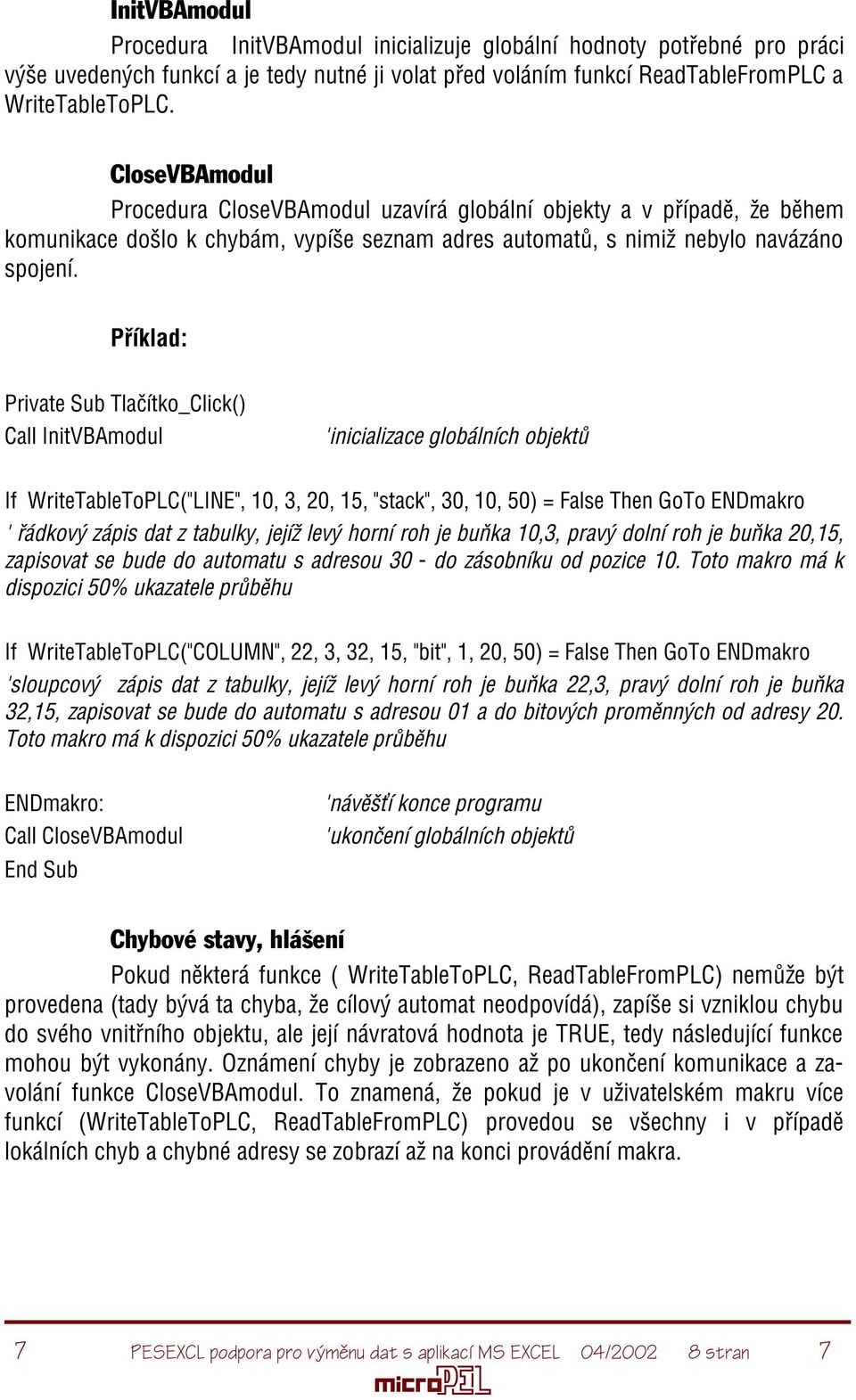 Pøíklad: Private Sub Tlaèítko_Click() Call InitVBAmodul 'inicializace globálních objektù If WriteTableToPLC("LINE", 10, 3, 20, 15, "stack", 30, 10, 50) = False Then GoTo ENDmakro ' øádkový zápis dat