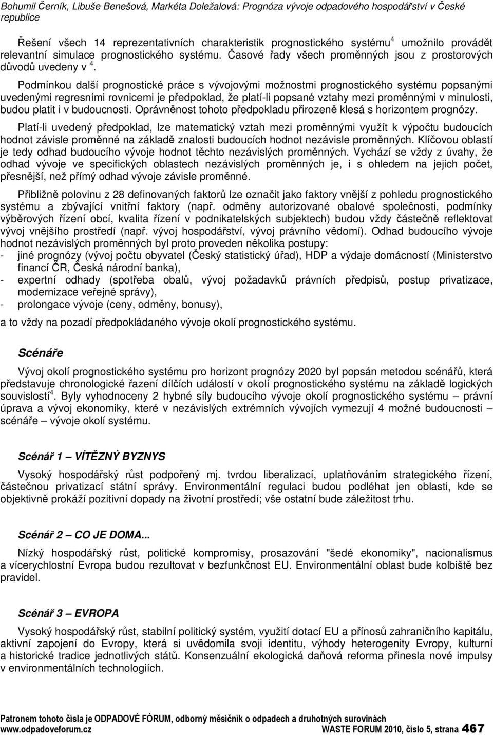 Podmínkou další prognostické práce s vývojovými možnostmi prognostického systému popsanými uvedenými regresními rovnicemi je pedpoklad, že platí-li popsané vztahy mezi promnnými v minulosti, budou