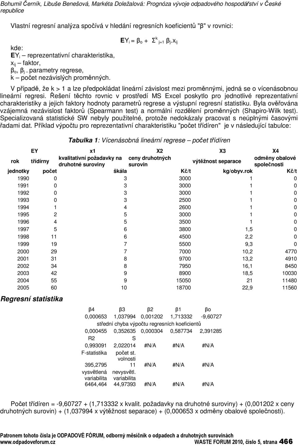 x ij V pípad, že k > 1 a lze pedpokládat lineární závislost mezi promnnými, jedná se o vícenásobnou lineární regresi.