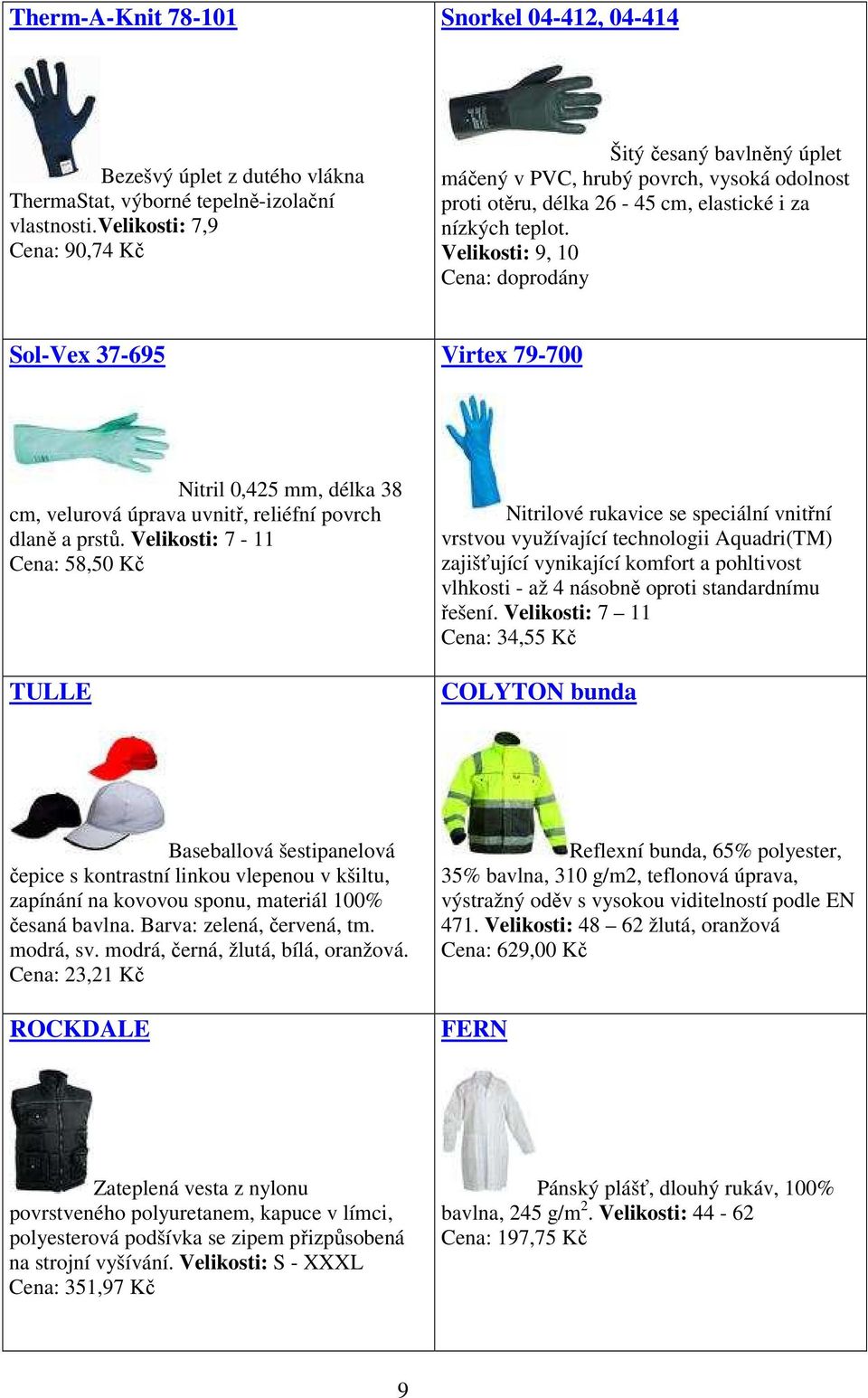 Velikosti: 9, 10 Cena: doprodány Sol-Vex 37-695 Virtex 79-700 Nitril 0,425 mm, délka 38 cm, velurová úprava uvnitř, reliéfní povrch dlaně a prstů.