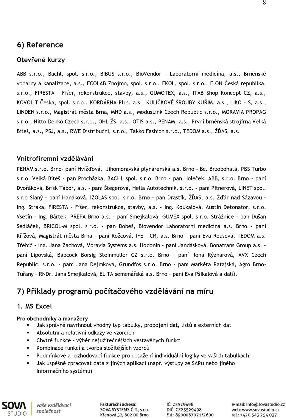 s., ModusLink Czech Republic s.r.o., MORAVIA PROPAG s.r.o., Nitto Denko Czech s.r.o., OHL ŽS, a.s., OTIS a.s., PENAM, a.s., První brněnská strojírna Velká Bíteš, a.s., PSJ, a.s., RWE Distribuční, s.r.o., Takko Fashion s.