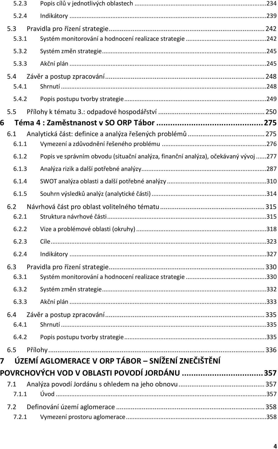 .. 250 6 Téma 4 : Zaměstnanost v SO ORP Tábor... 275 6.1 Analytická část: definice a analýza řešených problémů... 275 6.1.1 Vymezení a zdůvodnění řešeného problému... 276 6.1.2 Popis ve správním obvodu (situační analýza, finanční analýza), očekávaný vývoj.