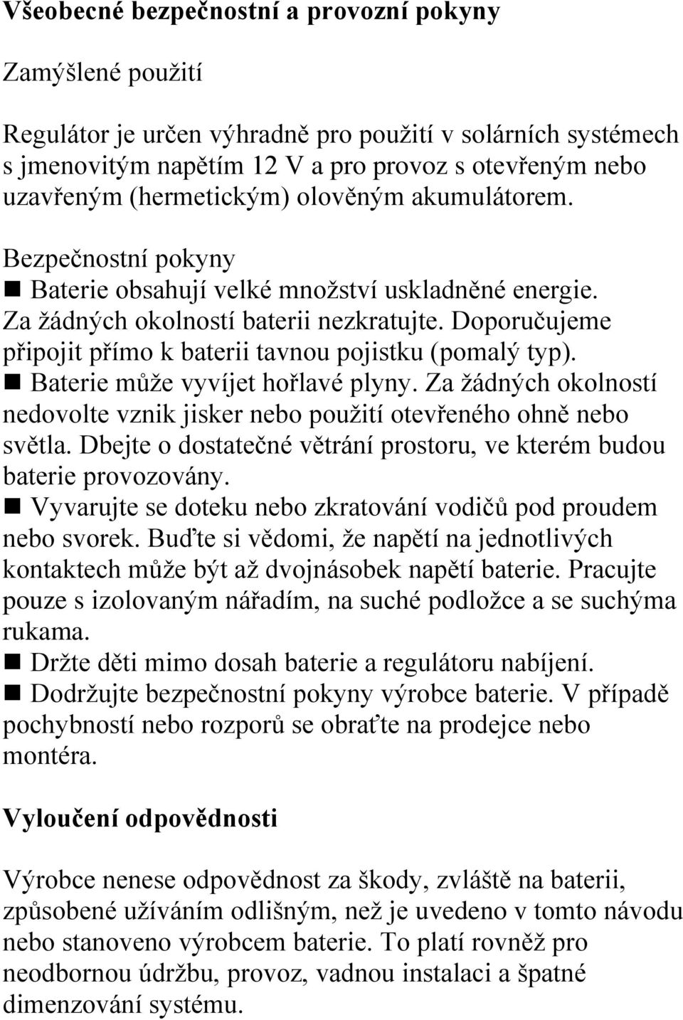 Doporučujeme připojit přímo k baterii tavnou pojistku (pomalý typ). Baterie může vyvíjet hořlavé plyny. Za žádných okolností nedovolte vznik jisker nebo použití otevřeného ohně nebo světla.