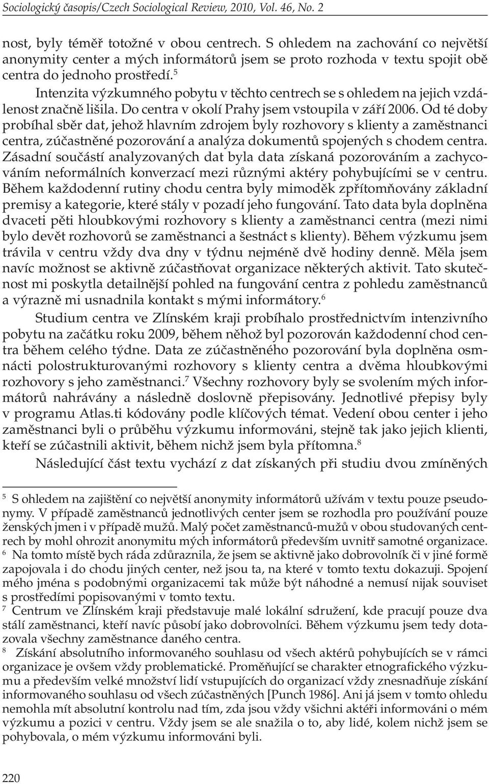 5 Intenzita výzkumného pobytu v těchto centrech se s ohledem na jejich vzdálenost značně lišila. Do centra v okolí Prahy jsem vstoupila v září 2006.