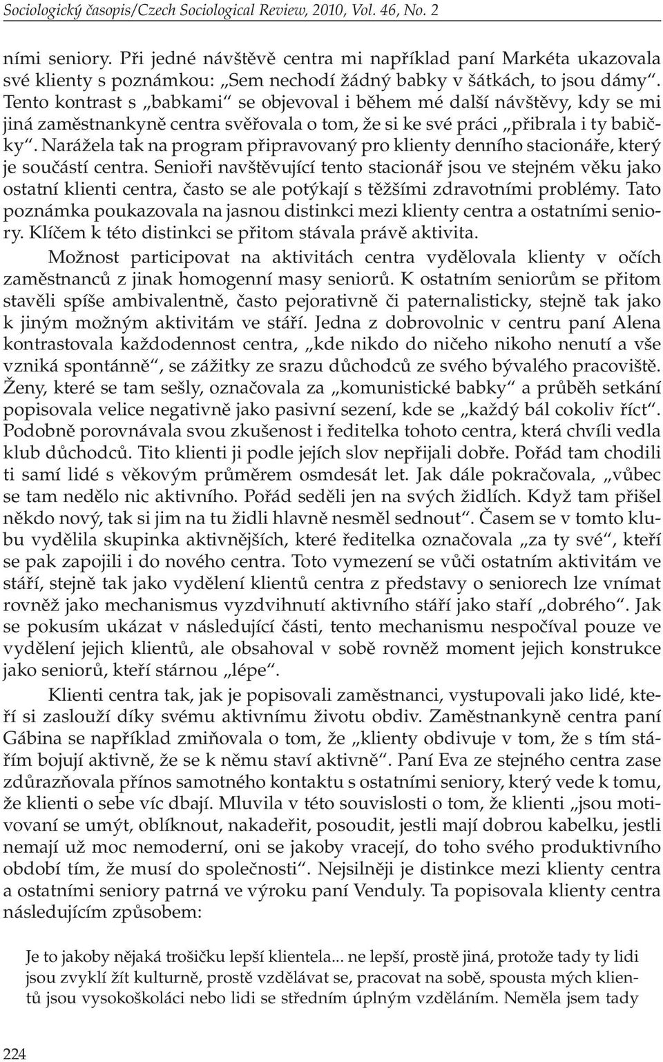 Tento kontrast s babkami se objevoval i během mé další návštěvy, kdy se mi jiná zaměstnankyně centra svěřovala o tom, že si ke své práci přibrala i ty babičky.