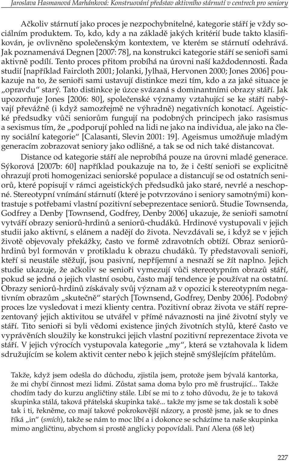 Jak poznamenává Degnen [2007: 78], na konstrukci kategorie stáří se senioři sami aktivně podílí. Tento proces přitom probíhá na úrovni naší každodennosti.